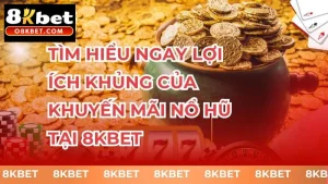Tìm hiểu ngay lợi ích khủng của khuyến mãi nổ hũ tại 8kbet